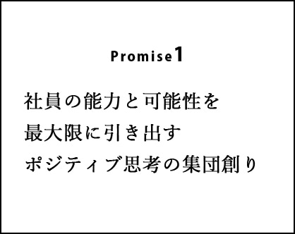 Promise1:社員の能力と可能性を最大限に引き出すポジティブ思考の集団創り